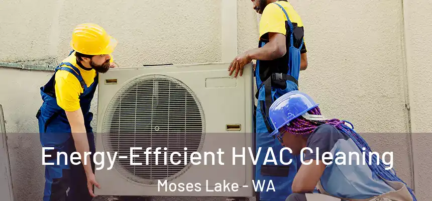  Energy-Efficient HVAC Cleaning Moses Lake - WA
